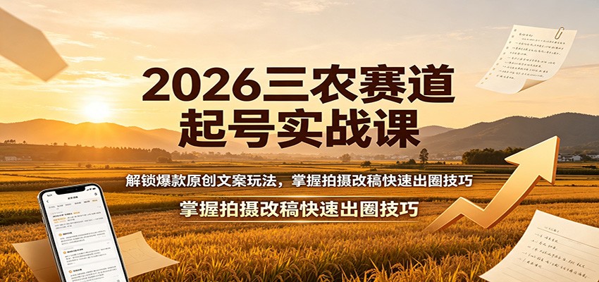 2026三农赛道起号实战课：解锁爆款原创文案玩法，掌握拍摄改稿快速出圈技巧-副业网