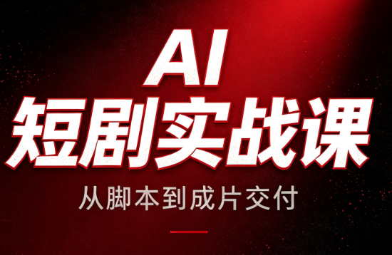 AI短剧实战课：从脚本到成片交付-副业网