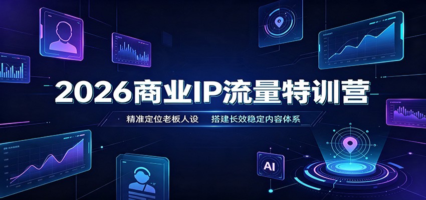 2026商业IP流量特训营：精准定位老板人设，搭建长效稳定内容体系-副业网