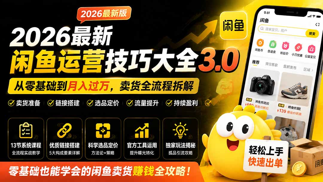 2026最新闲鱼运营技巧大全3.0；从零基础到月入过万，卖货准备、链接搭建到选品定价全拆解-副业网