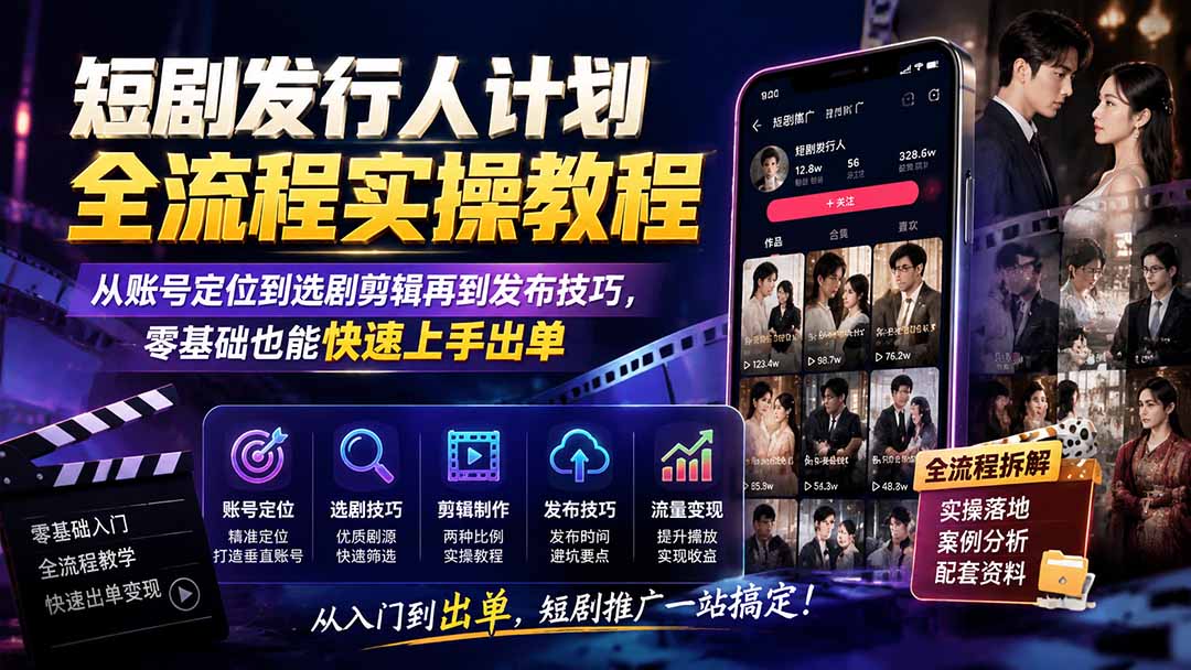 短剧发行人计划全流程实操教程；从账号定位到选剧剪辑再到发布技巧，零基础也能快速上手出单-副业网