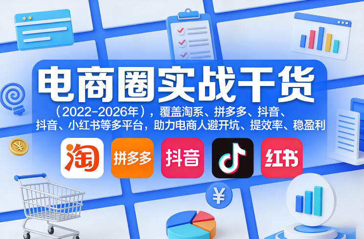 电商圈实战干货(2023-2026年)，覆盖淘系、拼多多、抖音、小红书等多平台，助力电商人避开坑、提效率、稳盈利(更新08月08日)-副业网