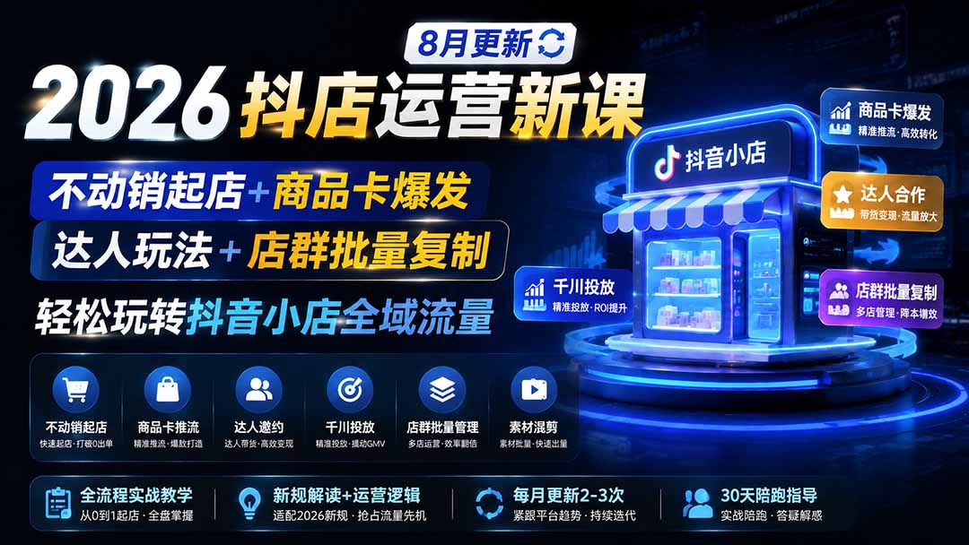 2026抖店运营新课｜8月更新｜不动销起店+商品卡爆发｜达人玩法+店群批量复制｜轻松玩转抖音小店全域流量-副业网