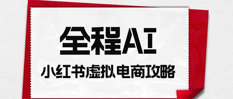 全程AI自动化｜小红书虚拟电商轻资产变现全攻略-副业网