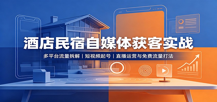 酒店民宿自媒体获客实战：多平台流量拆解，短视频起号，直播运营与免费流量打法-副业网