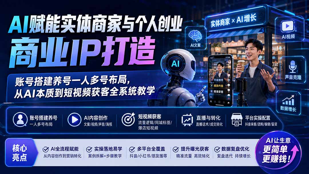AI赋能实体商家与个人创业商业IP打造；账号搭建养号一人多号布局，从AI本质到短视频获客全系统教学-副业网