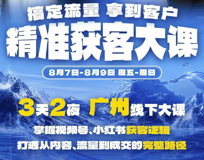 精准获客实战大课，掌握视频号、小红书获客逻辑，打通从内容、流量到成交的完整路径(广州站8.7-9)-副业网