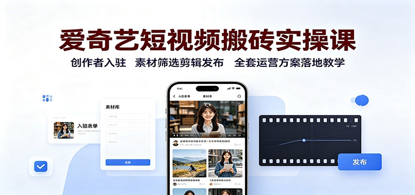 爱奇艺短视频搬砖实操课：创作者入驻，素材筛选剪辑发布，全套运营方案落地教学-副业网
