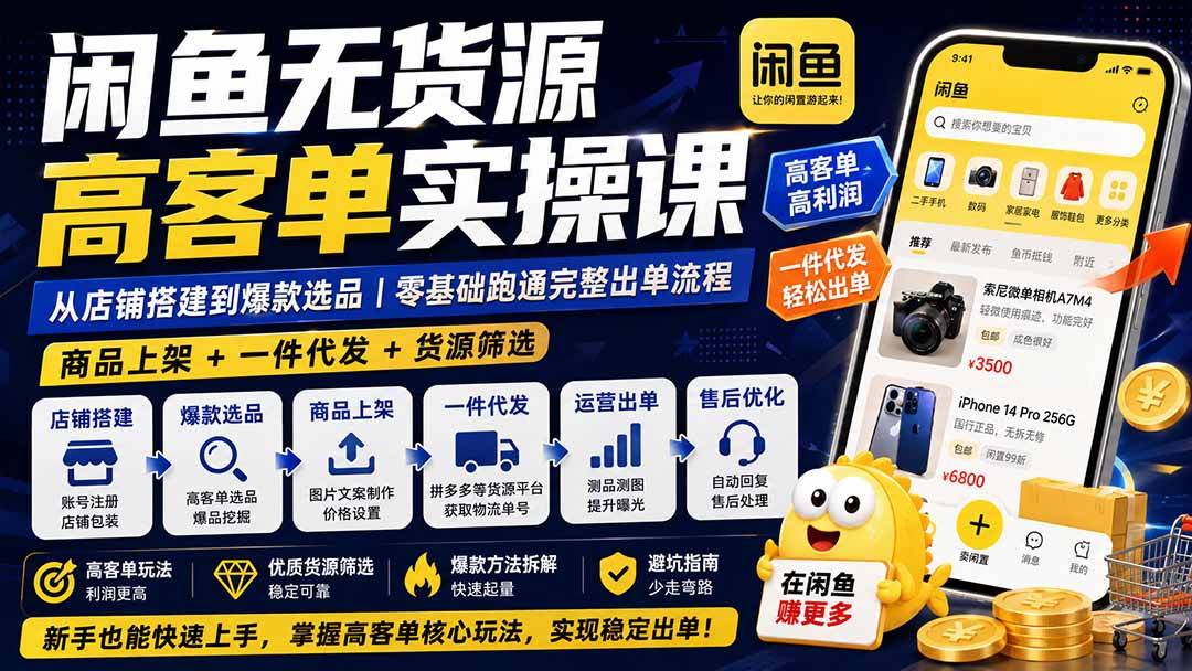 闲鱼无货源高客单实操课：从店铺搭建到爆款选品｜商品上架+一件代发+货源筛选，零基础跑通完整出单流程-副业网