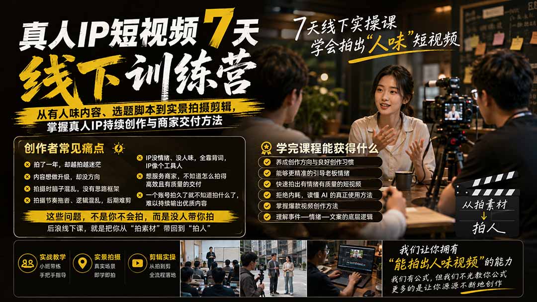 真人IP短视频7天训练营：从有人味内容、选题脚本到实景拍摄剪辑，掌握真人IP持续创作与商家交付方法-副业网
