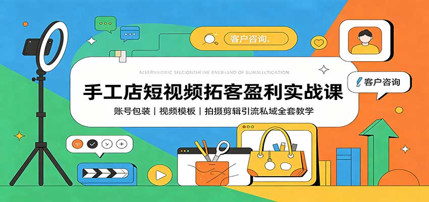 手工店短视频拓客盈利实战课：账号包装，视频模板，拍摄剪辑引流私域全套教学-副业网