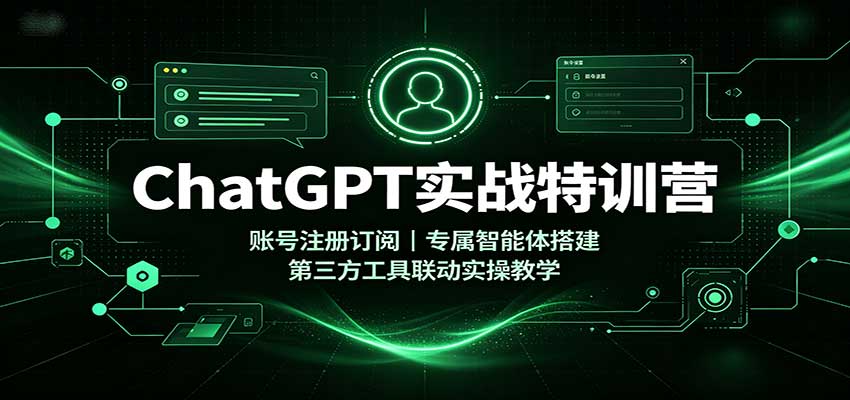 ChatGPT实战特训营：账号注册订阅，专属智能体搭建，第三方工具联动实操教学-副业网