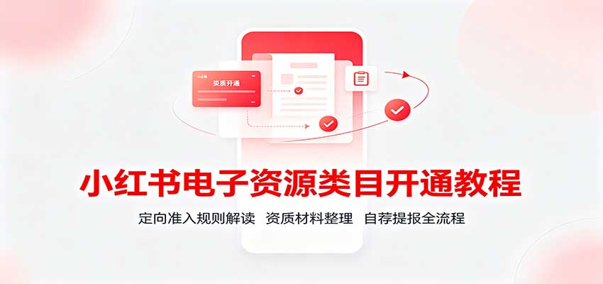 小红书电子资源类目开通教程：定向准入规则解读，资质材料整理，自荐提报全流程-副业网