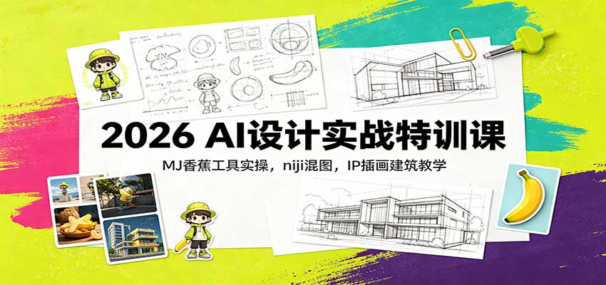 2026 AI设计实战特训课：MJ香蕉工具实操，niji混图，IP插画建筑教学-副业网