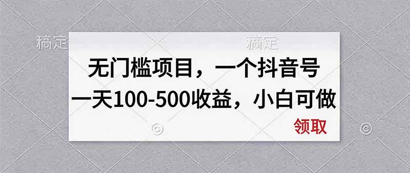 无门槛项目，一个抖音号一天100-500收益，小白可做-副业网