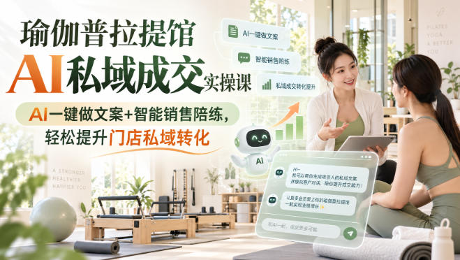 瑜伽普拉提馆AI私域成交实操课｜AI一键做文案+智能销售陪练，轻松提升门店私域转化-副业网