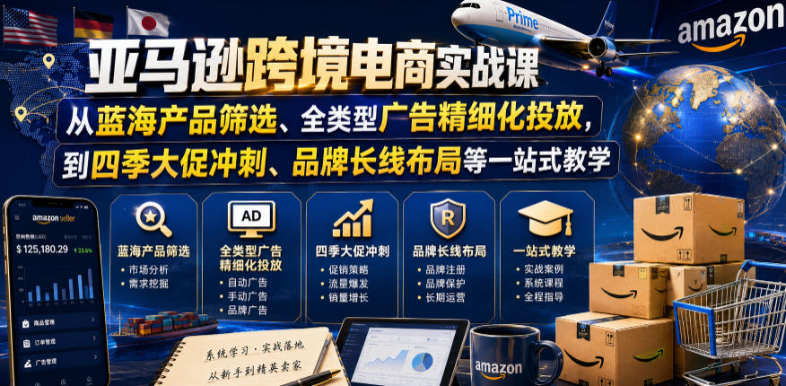亚马逊跨境电商实战课，从蓝海产品筛选、全类型广告精细化投放，到四季大促冲刺、品牌长线布局等一站式教学(更新0910)-副业网