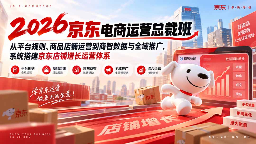2026京东电商运营总裁班：从平台规则、商品店铺运营到商智数据与全域推广，系统搭建京东店铺增长运营体系-副业网