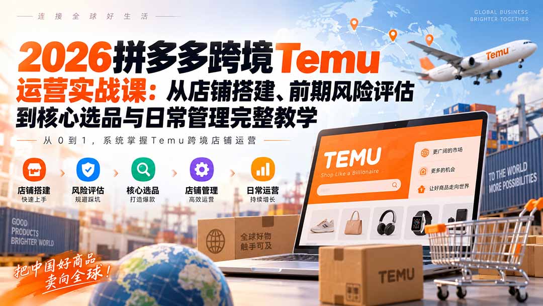 2026拼多多跨境Temu运营实战课：从店铺搭建、前期风险评估到核心选品与日常管理完整教学-副业网
