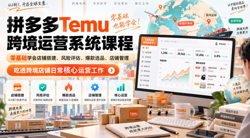 Temu跨境拼多多运营系统课程，零基础学会店铺搭建、风险评估、爆款选品、店铺管理，吃透跨境店铺日常核心运营工作-副业网