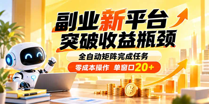 副业新平台，突破收益瓶颈 全自动矩阵完成任务 零成本操作，单窗口20+-副业网