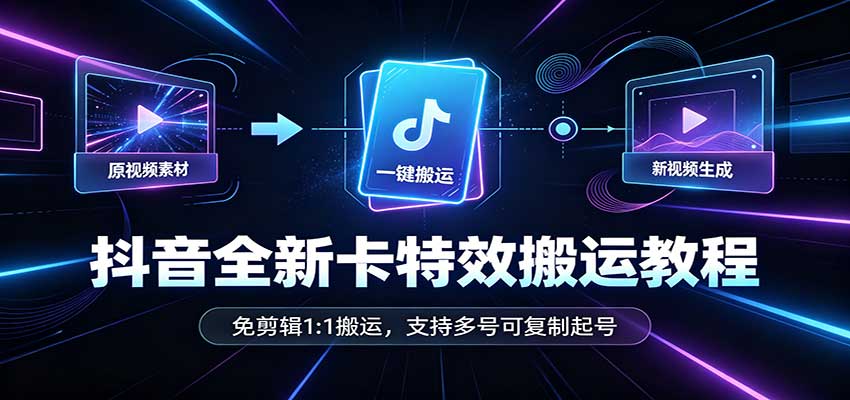 抖音全新卡特效搬运教程：免剪辑1:1搬运，支持多号可复制起号-副业网