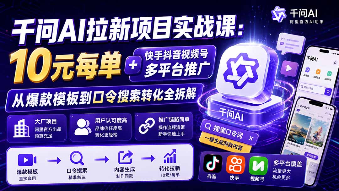 千问AI拉新项目实战课-更新0918：10元每单+快手抖音视频号多平台推广，从爆款模板到口令搜索转化全拆解-副业网