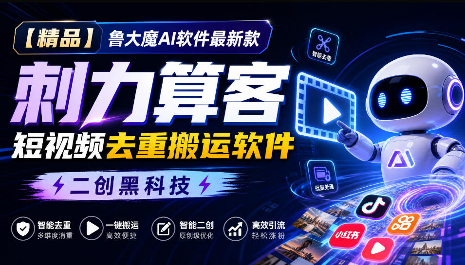 【精品】鲁大魔AI软件最新款刺力算客短视频去重搬运软件二创黑科技-副业网