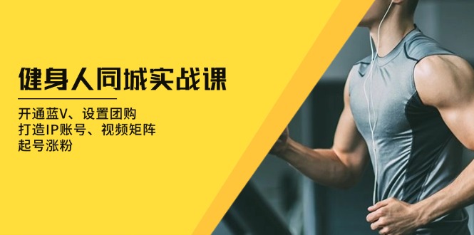 健身人 同城实战课：开通蓝V、设置团购、打造IP账号、视频矩阵、起号涨粉-副业网