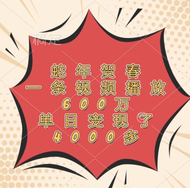 蛇年贺春，一条视频播放600万，单日变现了4000多-副业网