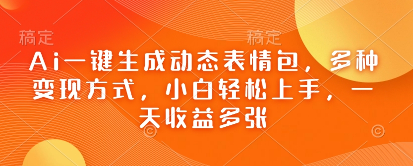 Ai一键生成动态表情包，多种变现方式，小白轻松上手，一天收益多张-副业网