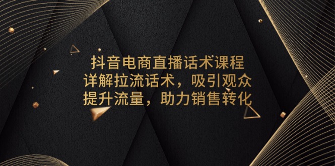 抖音电商直播话术课程，详解拉流话术，吸引观众，提升流量，助力销售转化-副业网