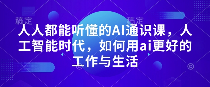 人人都能听懂的AI通识课，人工智能时代，如何用ai更好的工作与生活-副业网