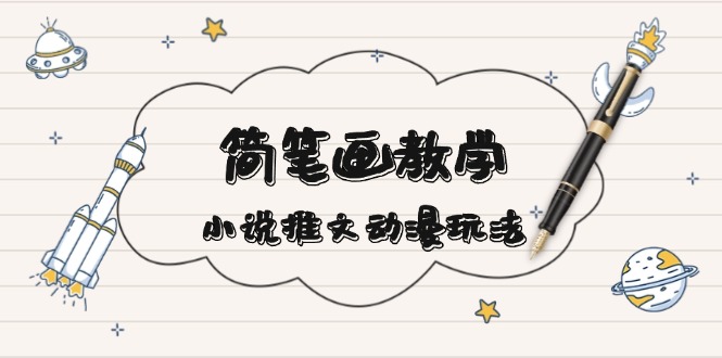 简 笔 画 教 学，小说推文动漫玩法，提供多种爆点文案写法，引爆社交媒体-副业网