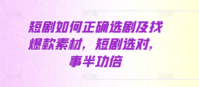 短剧如何正确选剧及找爆款素材，短剧选对，事半功倍-副业网
