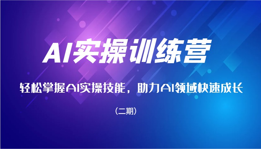 AI实操训练营，轻松掌握AI实操技能，助力AI领域快速成长(二期)-副业网