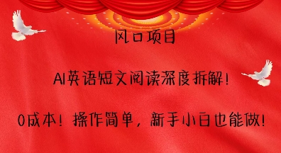 风口项目，AI英语短文阅读深度拆解，0成本，操作简单，新手小白也能做-副业网