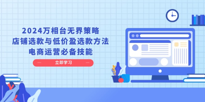2024万相台无界策略，店铺选款与低价盈选款方法，电商运营必备技能-副业网