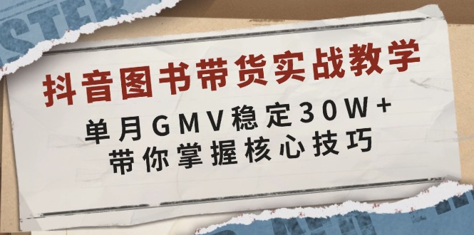 抖音图书带货实战教学，单月GMV稳定30W+，带你掌握核心技巧-副业网