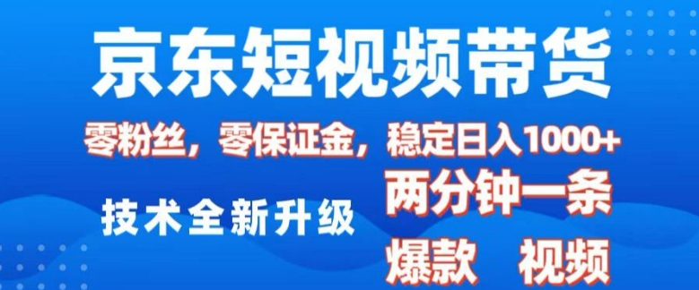 京东短视频带货，2025火爆项目，0粉丝，0保证金，操作简单，2分钟一条原创视频，日入1k【揭秘】-副业网