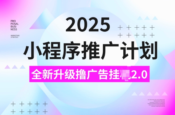 2025小程序推广计划，撸广告挂JI3.0玩法，日均5张【揭秘】-副业网