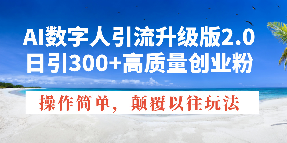 AI数字人引流升级版2.0，日引300+高质量创业粉，操作简单，颠覆以往玩法-副业网