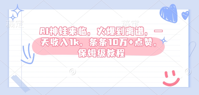 AI神娃来临，火爆到离谱，一天收入1k，条条10万+点赞，保姆级教程-副业网