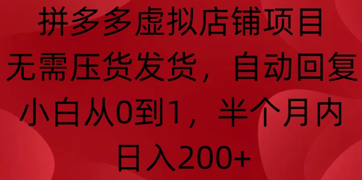 拼多多虚拟店铺项目，无需压货发货，自动回复，小白从0到1，半个月内日入200+【揭秘】-副业网
