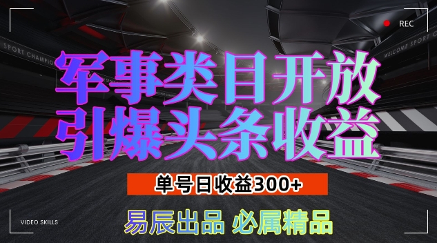 军事类目开放引爆头条收益，单号日入3张，新手也能轻松实现收益暴涨【揭秘】-副业网