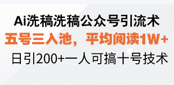 Ai洗稿洗稿公众号引流术，五号三入池，平均阅读1W+，日引200+一人可搞...-副业网