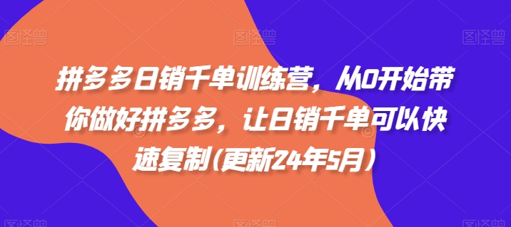 拼多多日销千单训练营，从0开始带你做好拼多多，让日销千单可以快速复制(更新24年12月)-副业网