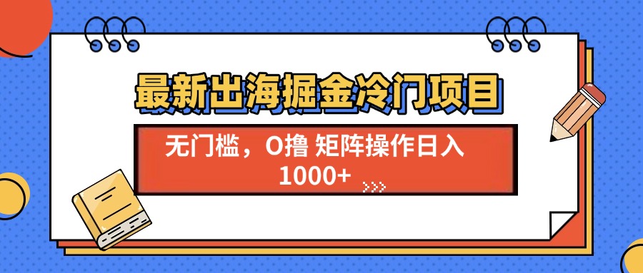 最新出海掘金冷门项目，单号日入1000+-副业网