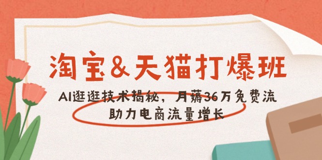 淘宝&天猫 打爆班，AI逛逛技术揭秘，月薅36万免费流，助力流量增长-副业网