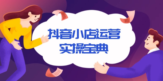 抖音小店运营实操宝典，从入驻到推广，详解店铺搭建及千川广告投放技巧-副业网